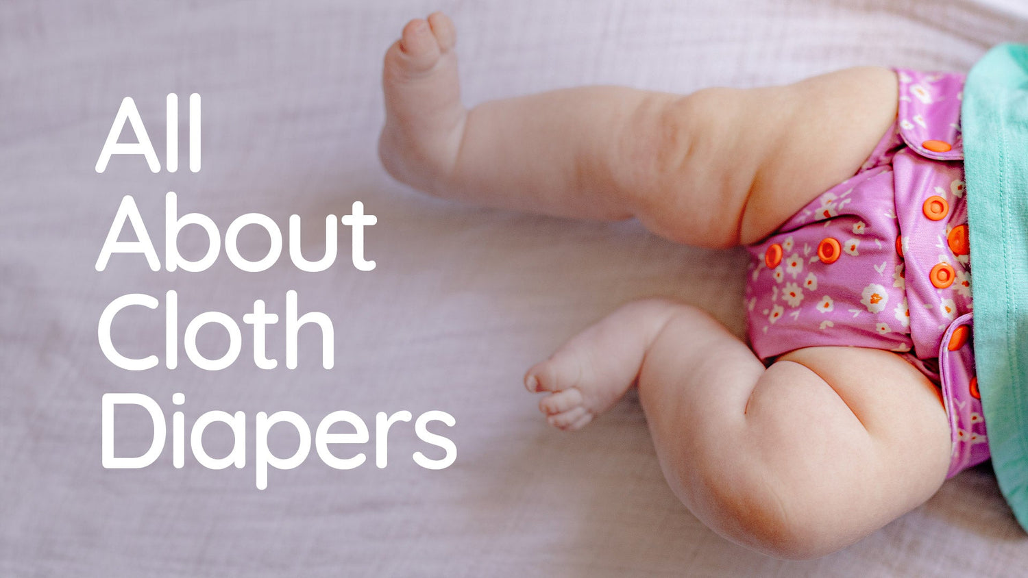 Everything you wanted to know about cloth diapers in under five minutes